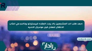 «بعد طلب أحد المشجعين بالا يجدد العقد» كريستيانو رونالدو على أعتاب الانتقال للهلال قبل مونديال الأندية